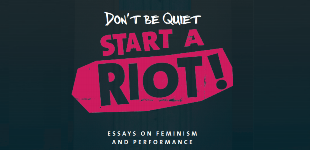 Don’t Be Quiet, Start a Riot! Essays on Feminism and Performance, Rosenberg, Tiina, 2016, OAPEN Foundation, CC BY